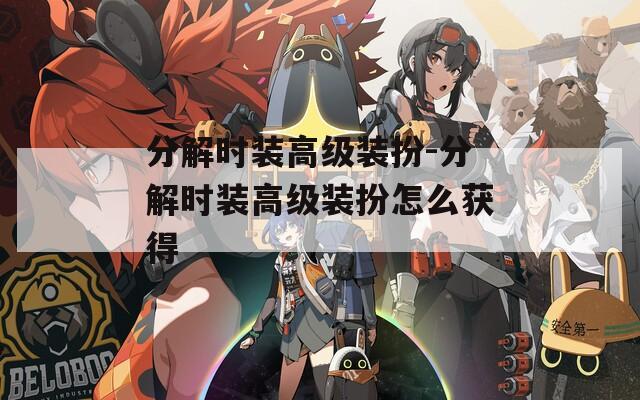 分解時裝高級裝扮-分解時裝高級裝扮怎么獲得