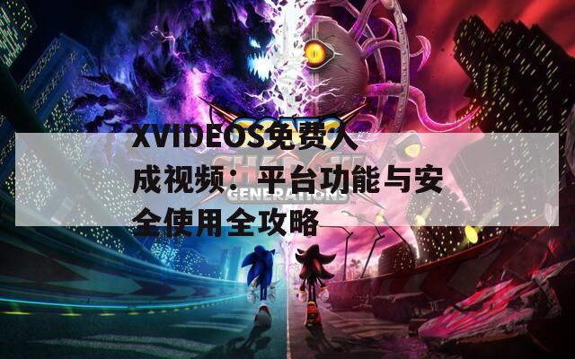 XVIDEOS免費(fèi)人成視頻：平臺(tái)功能與安全使用全攻略