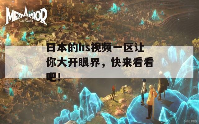 日本的hs視頻一區(qū)讓你大開(kāi)眼界，快來(lái)看看吧！