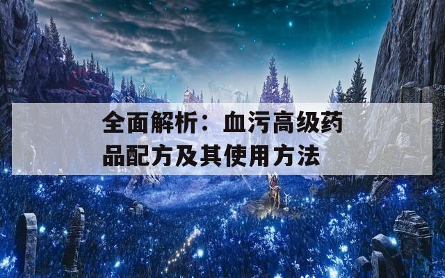 全面解析：血污高級藥品配方及其使用方法