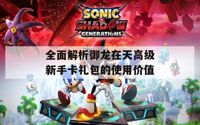 全面解析御龍在天高級新手卡禮包的使用價值