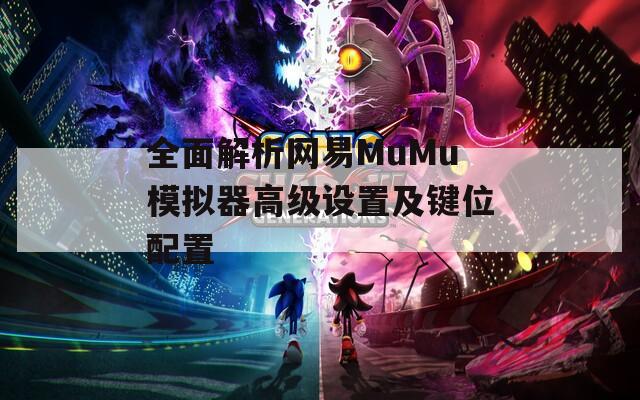 全面解析網(wǎng)易MuMu模擬器高級設(shè)置及鍵位配置