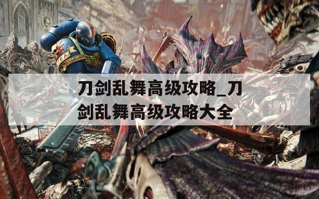 刀劍亂舞高級攻略_刀劍亂舞高級攻略大全