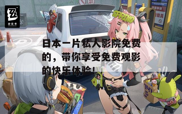 日本一片私人影院免費的，帶你享受免費觀影的快樂體驗！