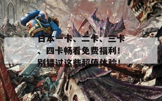 日本一卡、二卡、三卡、四卡暢看免費(fèi)福利！別錯(cuò)過(guò)這些超值體驗(yàn)！