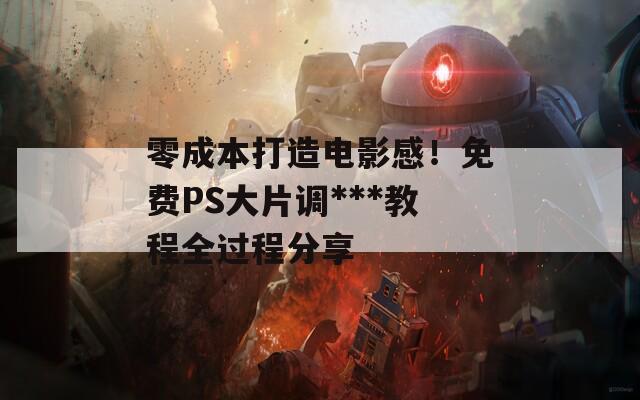 零成本打造電影感！免費PS大片調(diào)***教程全過程分享