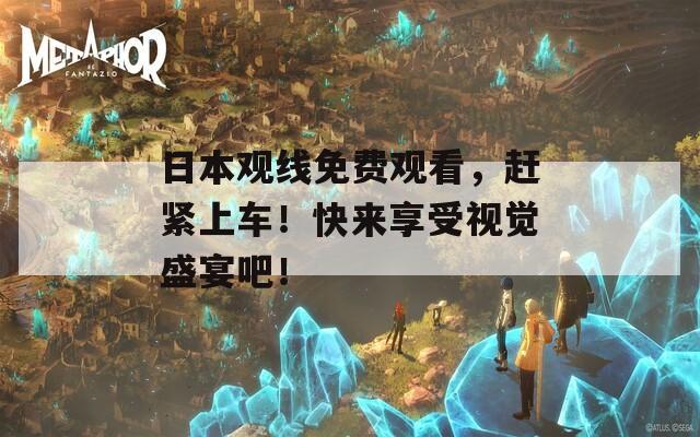 日本觀線免費(fèi)觀看，趕緊上車！快來享受視覺盛宴吧！