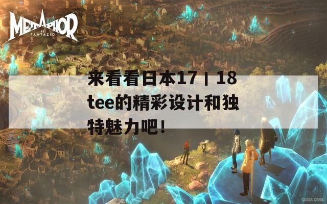 來(lái)看看日本17丨18tee的精彩設(shè)計(jì)和獨(dú)特魅力吧！