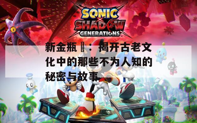 新金瓶挴：揭開古老文化中的那些不為人知的秘密與故事