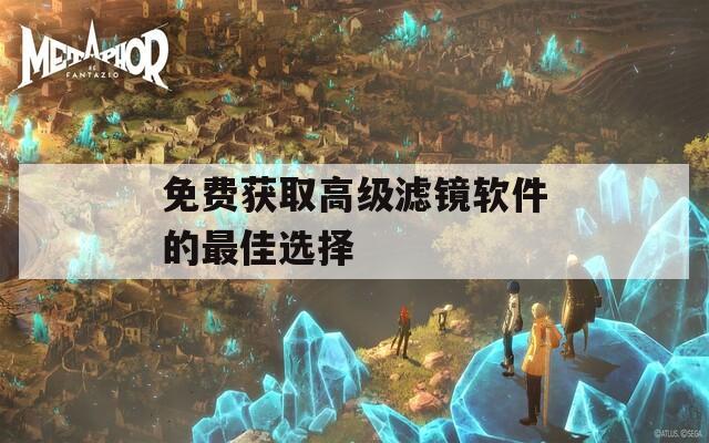 免費(fèi)獲取高級濾鏡軟件的最佳選擇