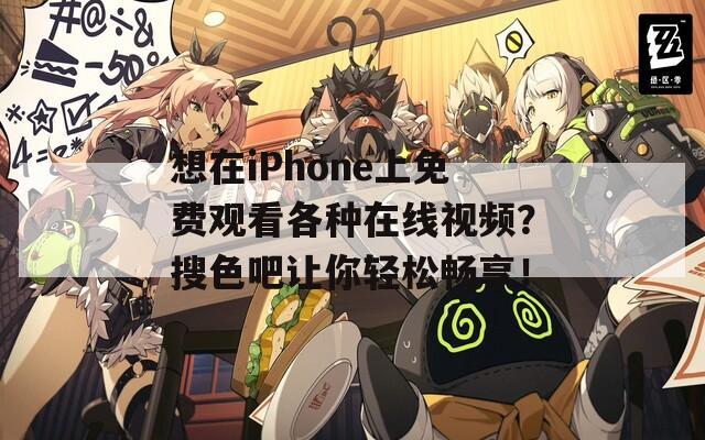 想在iPhone上免費(fèi)觀看各種在線視頻？搜色吧讓你輕松暢享！