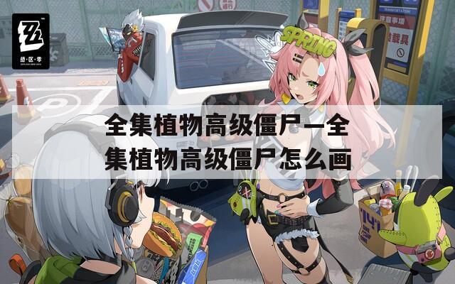 全集植物高級(jí)僵尸—全集植物高級(jí)僵尸怎么畫