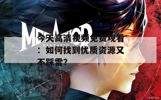 今天高清視頻免費(fèi)觀看：如何找到優(yōu)質(zhì)資源又不踩雷？