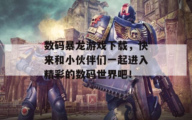 數(shù)碼暴龍游戲下載，快來(lái)和小伙伴們一起進(jìn)入精彩的數(shù)碼世界吧！