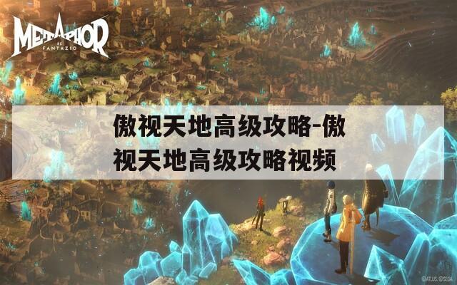 傲視天地高級(jí)攻略-傲視天地高級(jí)攻略視頻