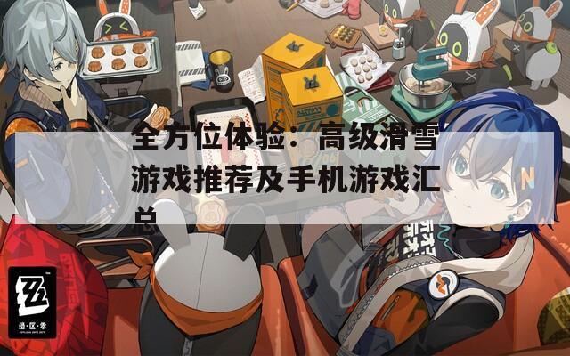 全方位體驗(yàn)：高級(jí)滑雪游戲推薦及手機(jī)游戲匯總