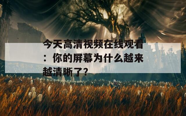 今天高清視頻在線觀看：你的屏幕為什么越來越清晰了？