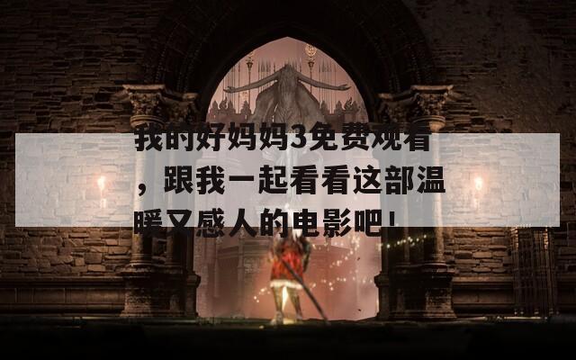 我的好媽媽3免費觀看，跟我一起看看這部溫暖又感人的電影吧！