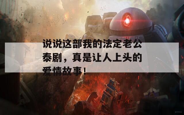 說說這部我的法定老公泰劇，真是讓人上頭的愛情故事！