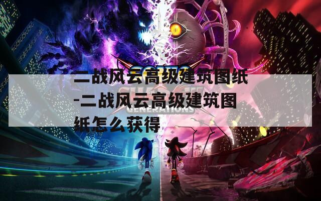 二戰(zhàn)風(fēng)云高級(jí)建筑圖紙-二戰(zhàn)風(fēng)云高級(jí)建筑圖紙?jiān)趺传@得