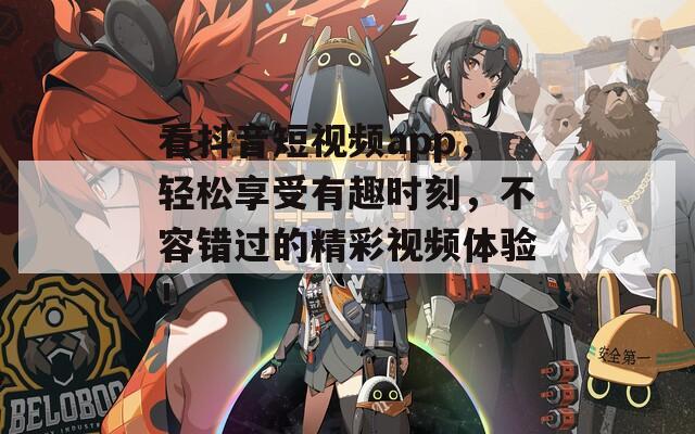 看抖音短視頻app，輕松享受有趣時(shí)刻，不容錯(cuò)過的精彩視頻體驗(yàn)！