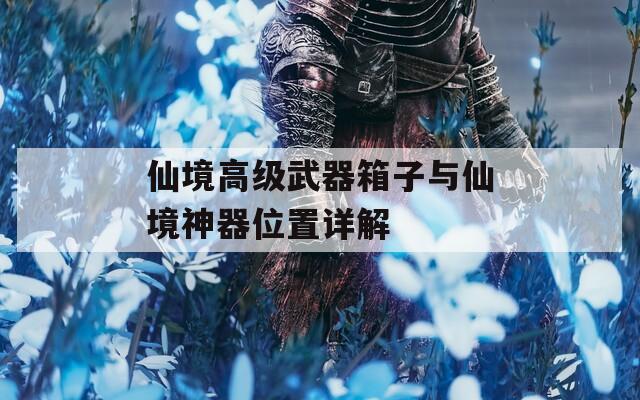 仙境高級(jí)武器箱子與仙境神器位置詳解