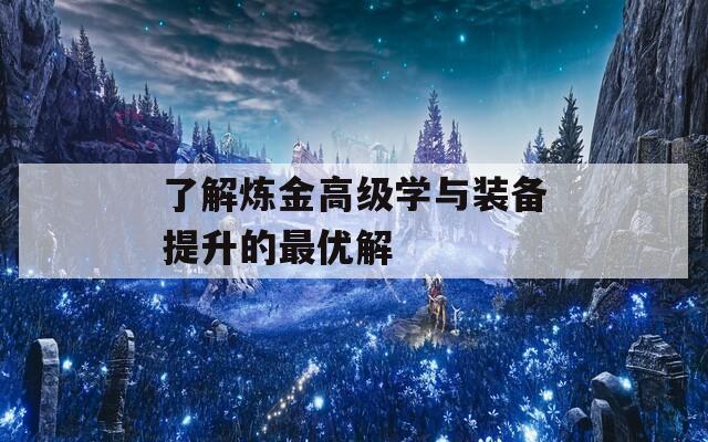 了解煉金高級學(xué)與裝備提升的最優(yōu)解