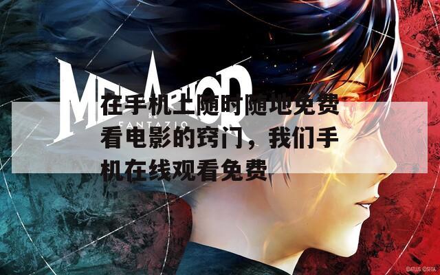 在手機(jī)上隨時(shí)隨地免費(fèi)看電影的竅門，我們手機(jī)在線觀看免費(fèi)