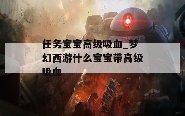 任務(wù)寶寶高級(jí)吸血_夢(mèng)幻西游什么寶寶帶高級(jí)吸血