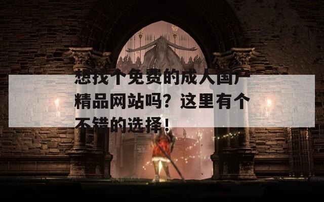 想找個免費(fèi)的成人國產(chǎn)精品網(wǎng)站嗎？這里有個不錯的選擇！