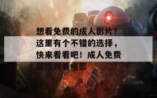 想看免費(fèi)的成人影片？這里有個(gè)不錯(cuò)的選擇，快來(lái)看看吧！成人免費(fèi)在線觀看電影