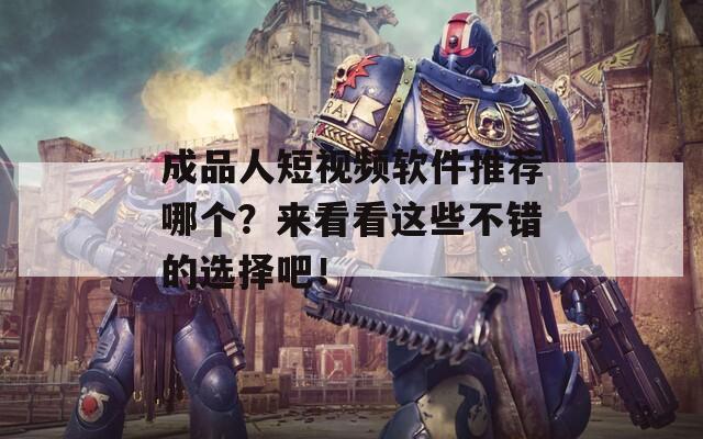 成品人短視頻軟件推薦哪個？來看看這些不錯的選擇吧！