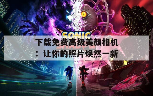 下載免費(fèi)高級(jí)美顏相機(jī)：讓你的照片煥然一新