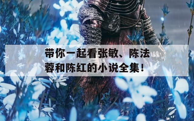 帶你一起看張敏、陳法蓉和陳紅的小說全集！