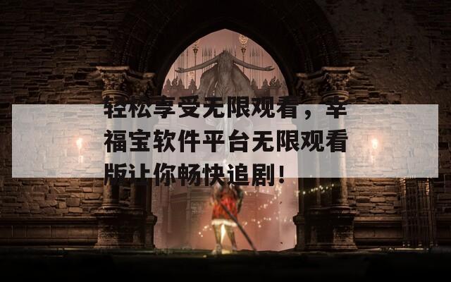 輕松享受無限觀看，幸福寶軟件平臺無限觀看版讓你暢快追劇！