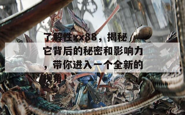 了解性xx88，揭秘它背后的秘密和影響力，帶你進(jìn)入一個全新的視角！