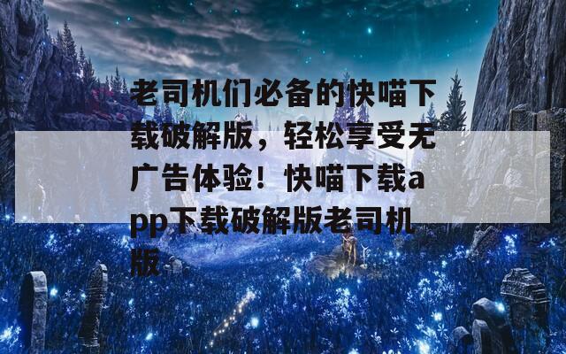 老司機(jī)們必備的快喵下載破解版，輕松享受無廣告體驗(yàn)！快喵下載app下載破解版老司機(jī)版