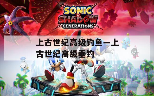 上古世紀高級釣魚—上古世紀高級垂釣