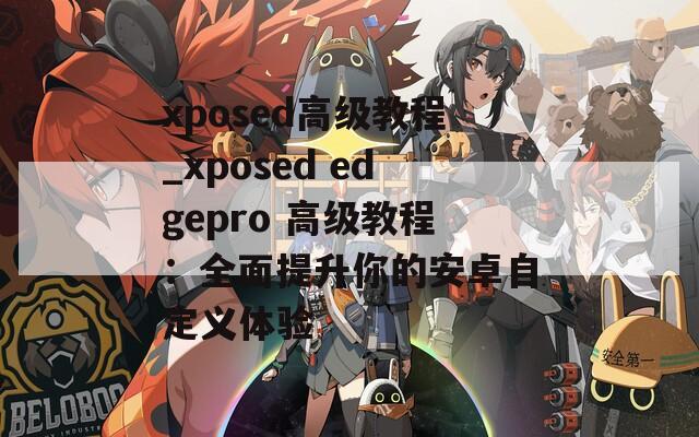 xposed高級教程_xposed edgepro 高級教程：全面提升你的安卓自定義體驗