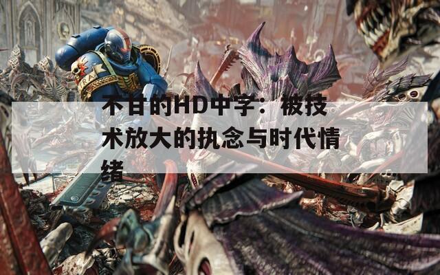 不甘的HD中字：被技術放大的執(zhí)念與時代情緒
