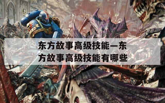 東方故事高級(jí)技能—東方故事高級(jí)技能有哪些