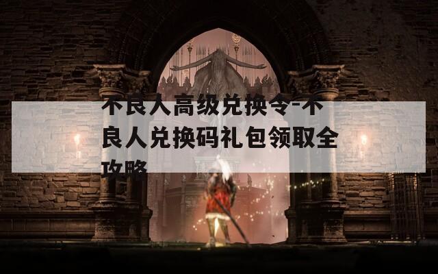 不良人高級兌換令-不良人兌換碼禮包領(lǐng)取全攻略