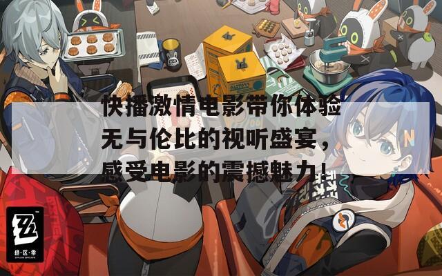 快播激情電影帶你體驗無與倫比的視聽盛宴，感受電影的震撼魅力！
