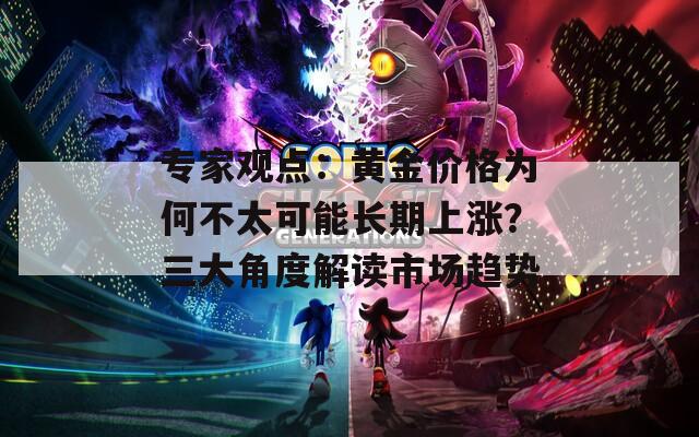 專家觀點：黃金價格為何不太可能長期上漲？三大角度解讀市場趨勢