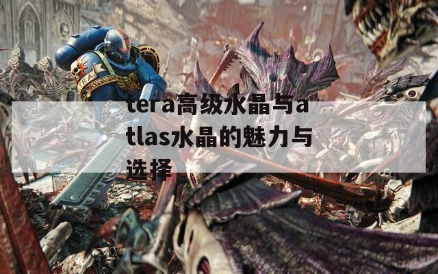 tera高級水晶與atlas水晶的魅力與選擇