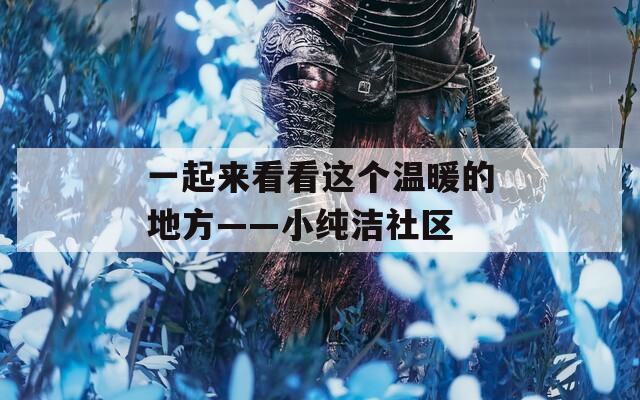 一起來(lái)看看這個(gè)溫暖的地方——小純潔社區(qū)