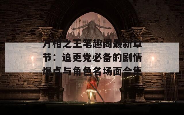 萬(wàn)相之王筆趣閣最新章節(jié)：追更黨必備的劇情爆點(diǎn)與角色名場(chǎng)面合集