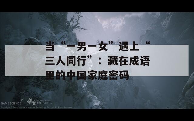 當(dāng)“一男一女”遇上“三人同行”：藏在成語(yǔ)里的中國(guó)家庭密碼