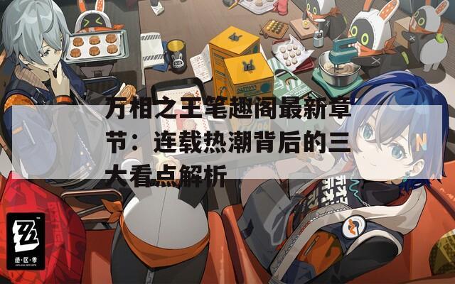 萬相之王筆趣閣最新章節(jié)：連載熱潮背后的三大看點解析