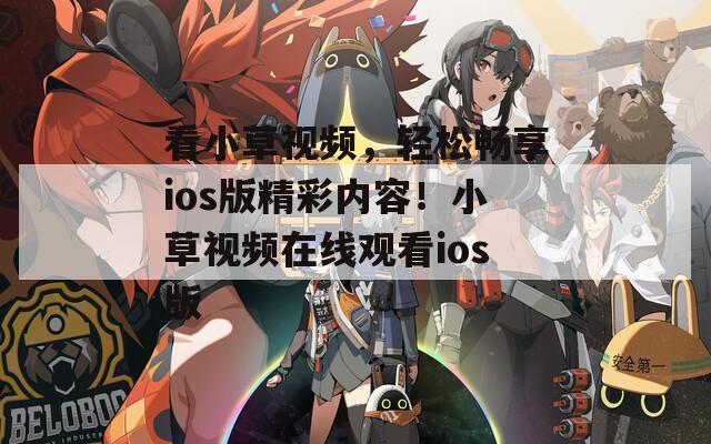 看小草視頻，輕松暢享ios版精彩內(nèi)容！小草視頻在線觀看ios版